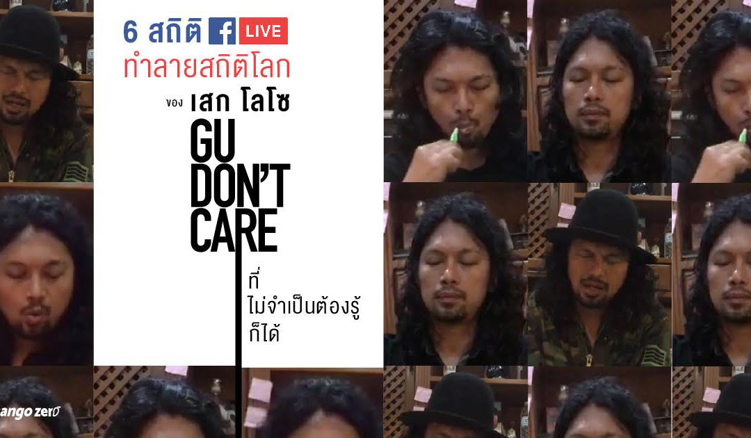 6 สถิติ Facebook Live ทำลายสถิติโลกของ ‘เสก โลโซ : GU Don’t Care’ ที่ไม่จำเป็นต้องรู้ก็ได้