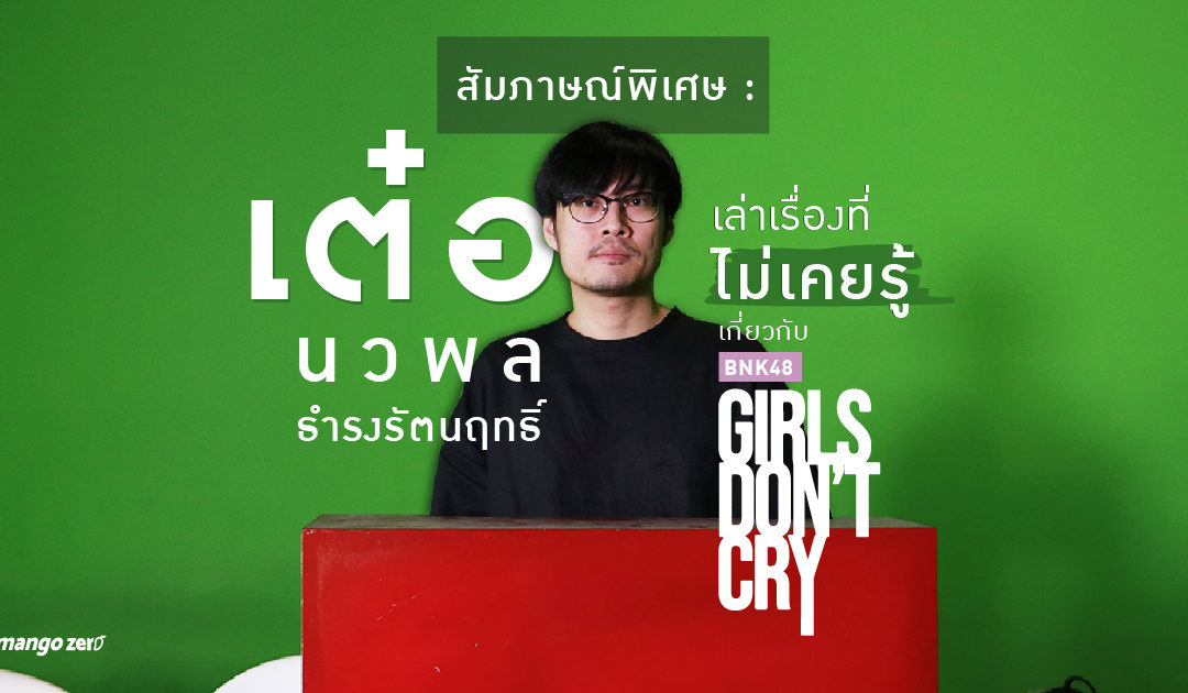 สัมภาษณ์พิเศษ : ‘เต๋อ – นวพล’ เล่าเรื่องที่ไม่เคยรู้เกี่ยวกับ BNK48 : Girls Don’t Cry (สปอยด์)