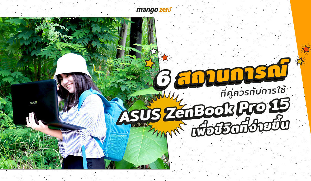6 สถานการณ์ที่คู่ควรกับการใช้ ASUS ZenBook Pro 15 เพื่อชีวิตที่ง่ายขึ้น