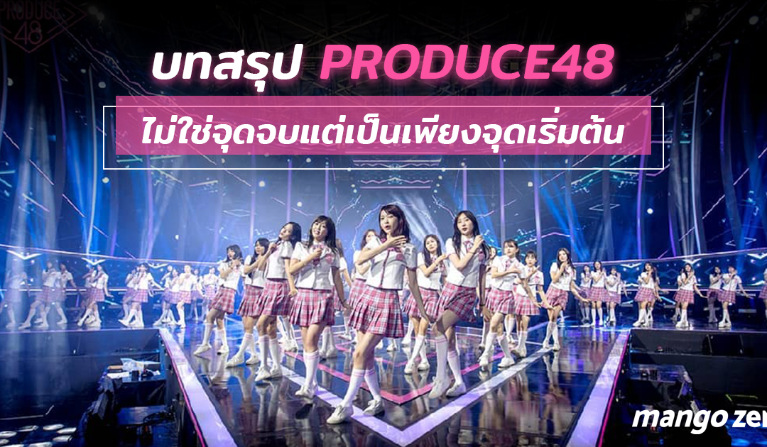 บทสรุปรายการ PRODUCE48 : ไม่ใช่จุดจบแต่เป็นเพียงจุดเริ่มต้น