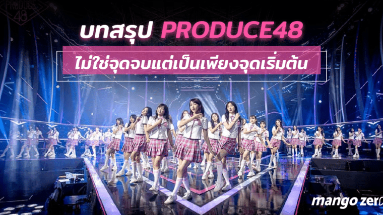บทสรุปรายการ PRODUCE48 : ไม่ใช่จุดจบแต่เป็นเพียงจุดเริ่มต้น