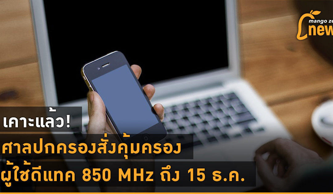 เคาะแล้ว! ศาลปกครองสั่งคุ้มครองผู้ใช้คลื่น 850 MHz ต่อถึง 15 ธ.ค. นี้