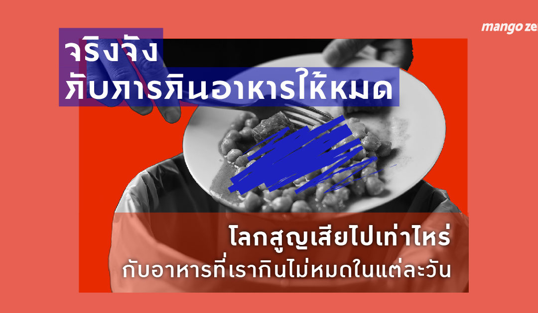 จริงจังกับการกินอาหารให้หมด :  โลกสูญเสียไปเท่าไหร่ กับอาหารที่เรากินไม่หมดในแต่ละวัน