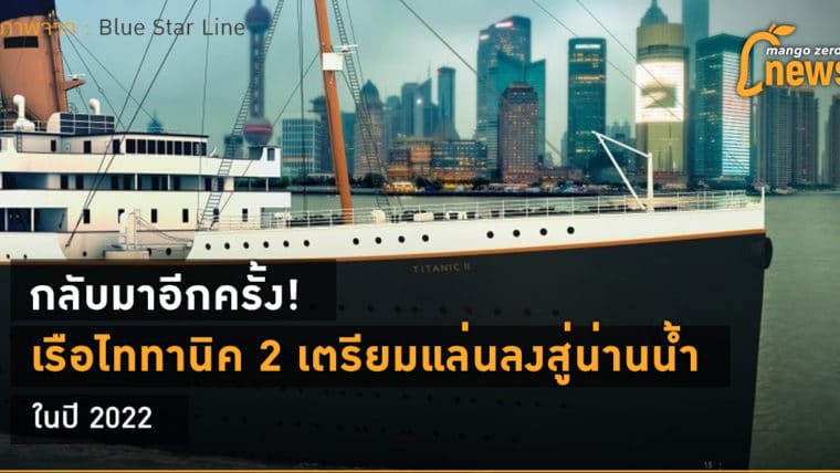 กลับมาอีกครั้ง! เรือไททานิค 2 เตรียมแล่นลงสู่น่านน้ำ ในปี 2022