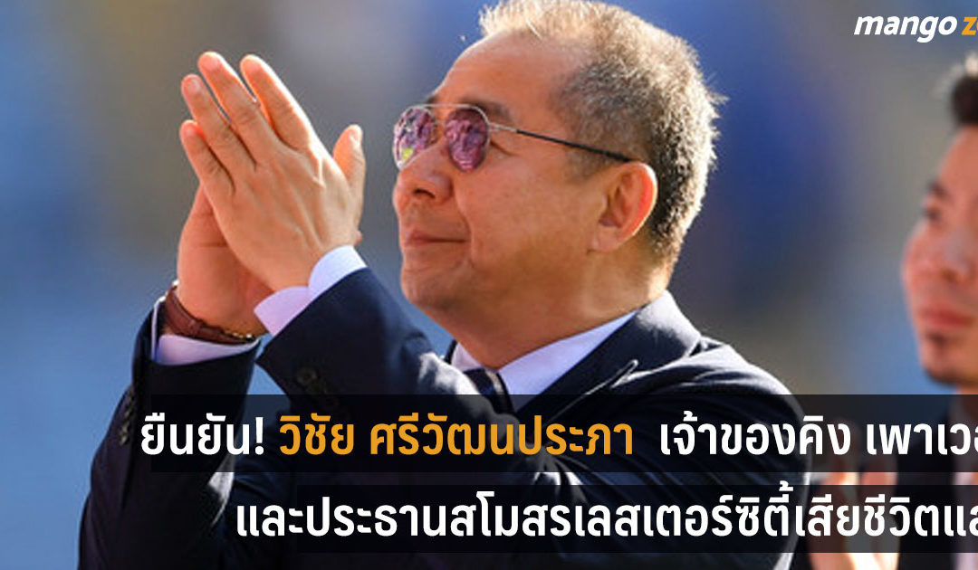 ยืนยันแล้ว ‘วิชัย ศรีวัฒนประภา’ เจ้าของ คิง พาวเวอร์ และประธานสโมสรเลสเตอร์ซิตี้ เสียชีวิตจากเหตุเฮลิคอปเตอร์ตก