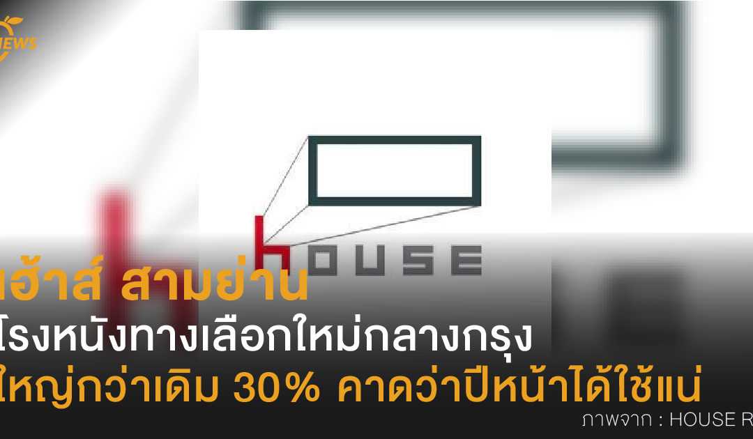 “เฮ้าส์ สามย่าน” โรงหนังทางเลือกใหม่กลางกรุง ใหญ่กว่าเดิม 30% คาดว่าปีหน้าได้ใช้แน่