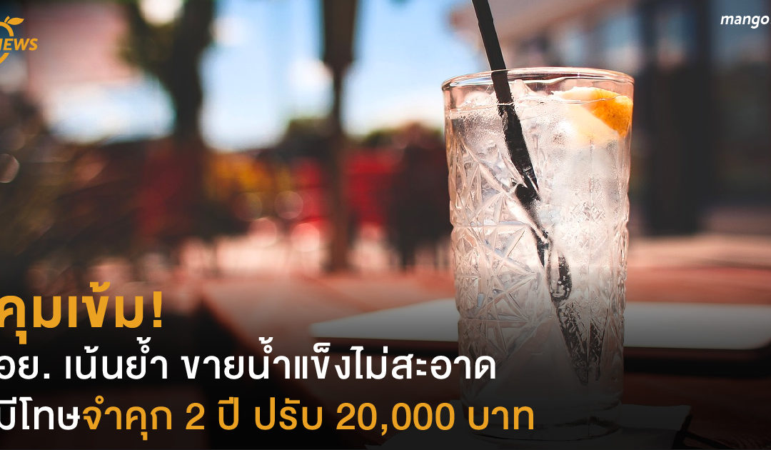 คุมเข้ม! อย. เน้นย้ำ ขายน้ำแข็งไม่สะอาด มีโทษจำคุก 2 ปี ปรับ 20,000 บาท