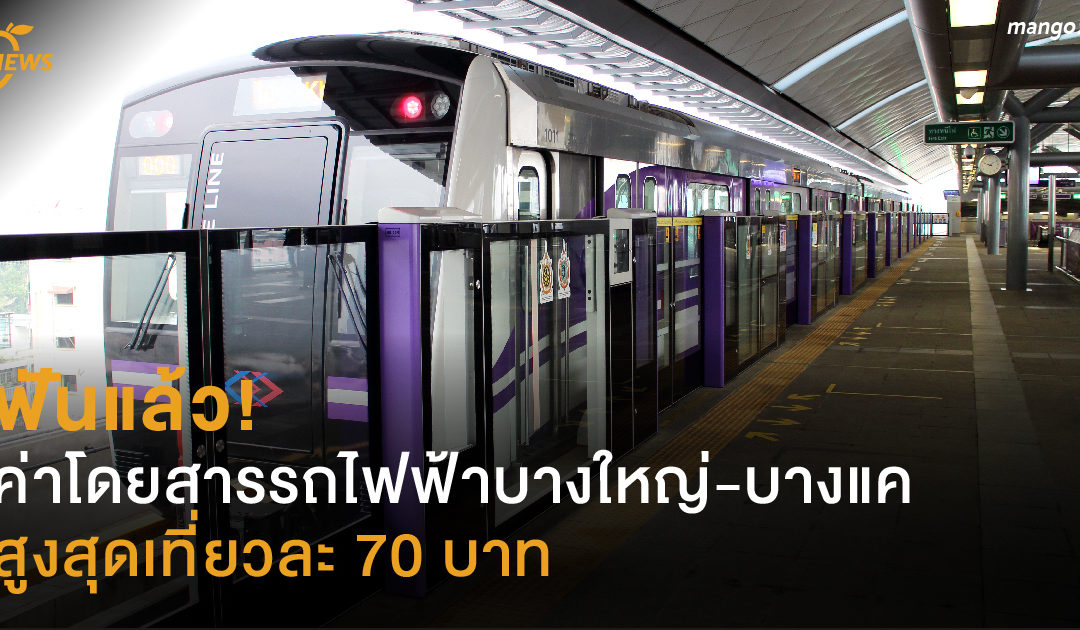 ฟันแล้ว! ค่าโดยสารรถไฟฟ้าบางใหญ่-บางแค สูงสุดเที่ยวละ 70 บาท