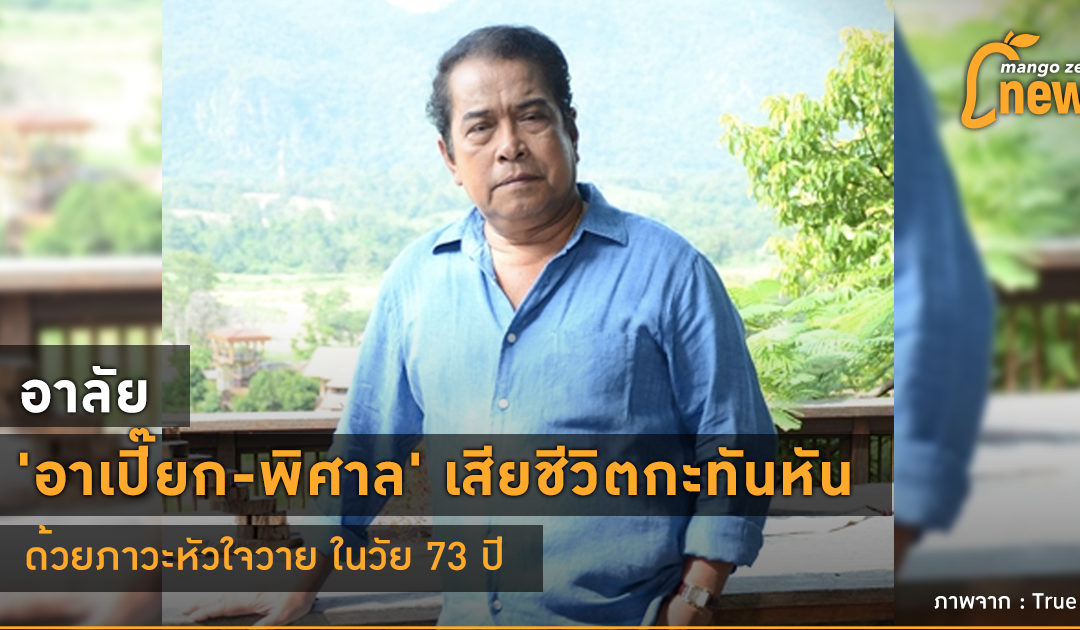 อาลัย ‘อาเปี๊ยก-พิศาล’ เสียชีวิตกะทันหันด้วยภาวะหัวใจวาย ในวัย 73 ปี