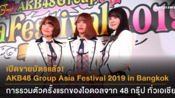 เปิดขายบัตรแล้ว! AKB48 Group Asia Festival 2019 in Bangkok การรวมตัวครั้งแรกของไอดอลจาก 48กรุ๊ป ทั่วเอเชีย