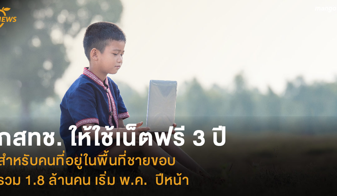 กสทช. ให้ใช้เน็ตฟรี 3 ปี สำหรับคนที่อยู่ในพื้นที่ชายขอบ รวม 1.8 ล้านคน เริ่ม พ.ค.  ปีหน้า