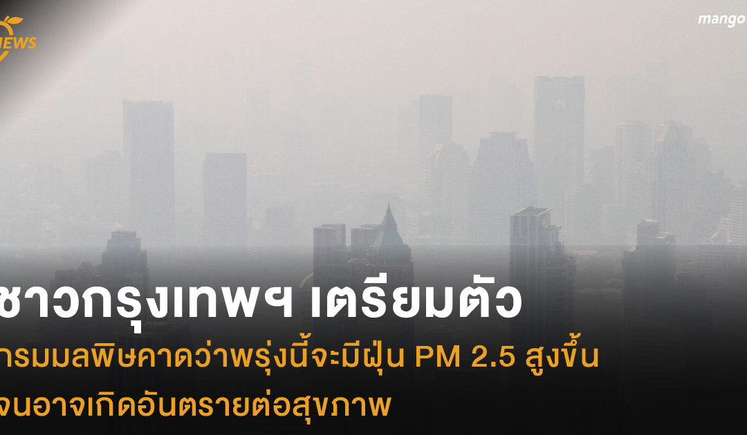 ชาวกรุงเทพฯ เตรียมตัว กรมมลพิษคาดว่าพรุ่งนี้จะมีฝุ่น PM 2.5 สูงขึ้น จนอาจเกิดอันตรายต่อสุขภาพ