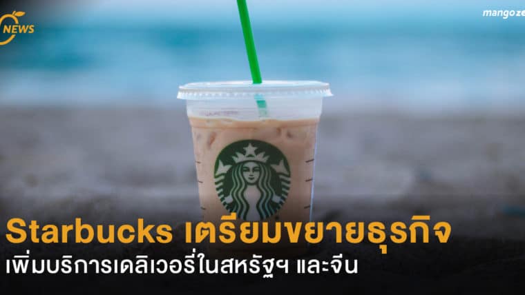 Starbucks เตรียมขยายธุรกิจ เพิ่มบริการเดลิเวอรี่ในสหรัฐฯ และจีน