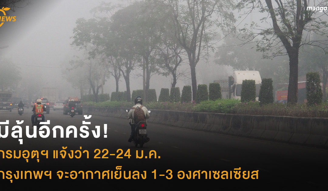 มีลุ้นอีกครั้ง! กรมอุตุฯ แจ้งว่า 22-24 ม.ค. กรุงเทพฯ จะอากาศเย็นลง 1-3 องศาเซลเซียส