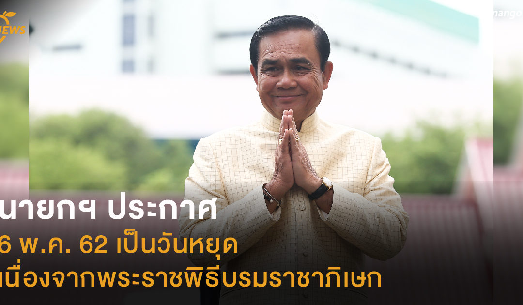 นายกฯ ประกาศให้ 6 พ.ค. 62 เป็นวันหยุด เนื่องจากพระราชพิธีบรมราชาภิเษก