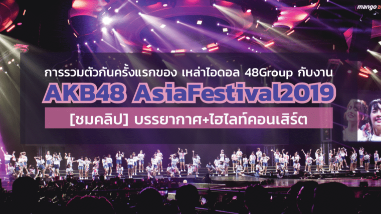 การรวมตัวกันครั้งแรกของเหล่าไอดอล 48Group กับงาน AKB48 AsiaFestival2019 [ชมคลิป] บรรยากาศ+ไฮไลท์คอนเสิร์ต