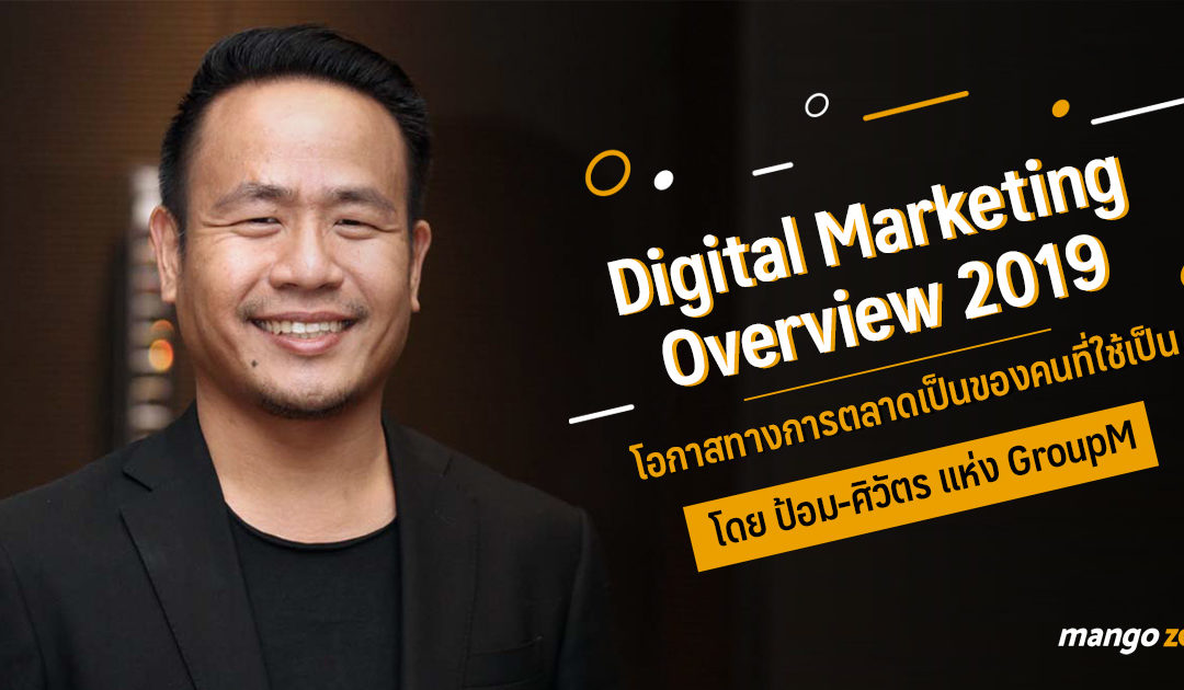 Digital Marketing Overview 2019 ” โอกาสทางการตลาดเป็นของคนที่ใช้เป็น ” โดย ป้อม-ศิวัตร แห่ง GroupM