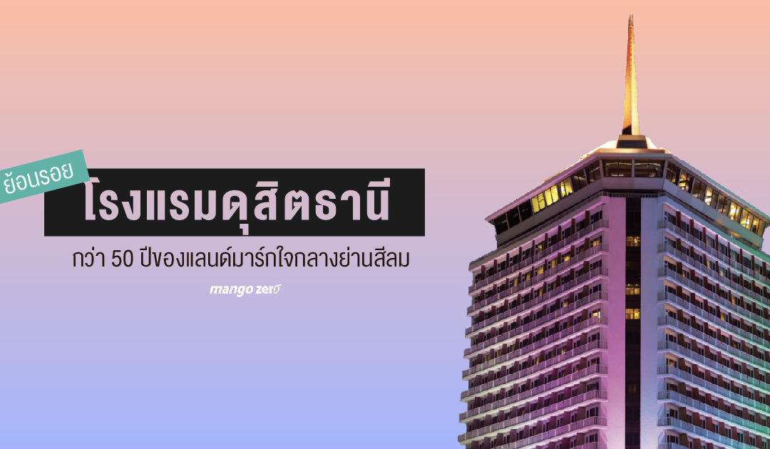 ย้อนรอยโรงแรมดุสิตธานี กว่า 50 ปีของแลนด์มาร์กใจกลางย่านสีลม