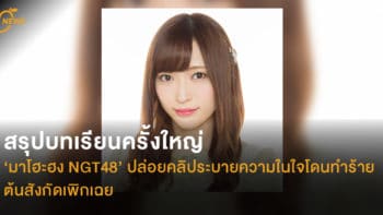 สรุปบทเรียนครั้งใหญ่ ‘มาโฮะฮง NGT48’ ปล่อยคลิประบายความในใจโดนทำร้าย ต้นสังกัดเพิกเฉย