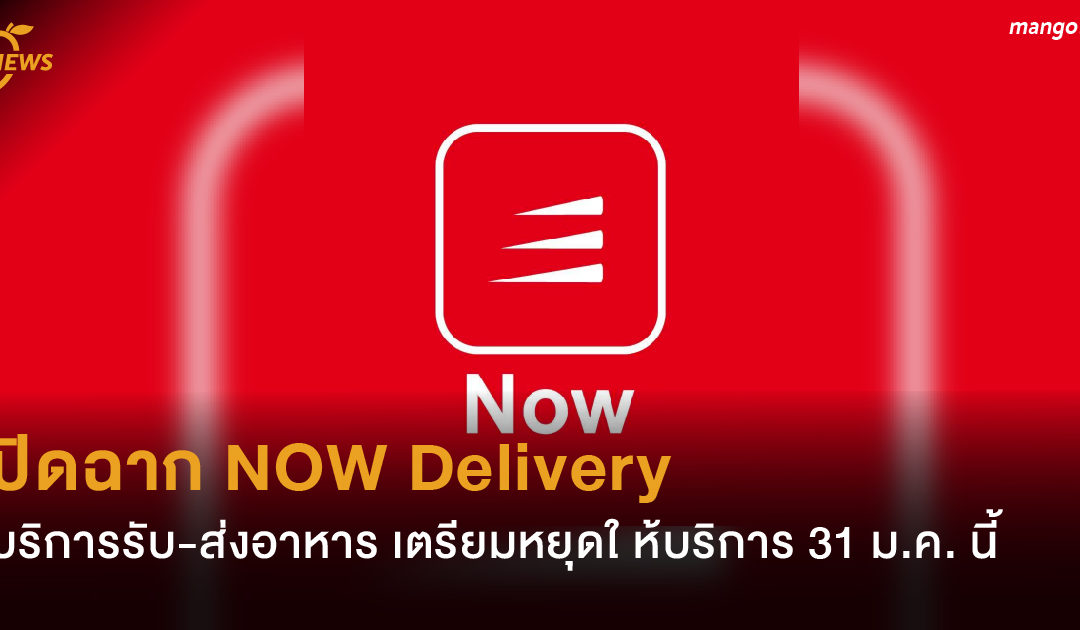 ปิดฉาก NOW Delivery บริการรับ-ส่งอาหาร เตรียมหยุดให้บริการ 31 ม.ค. นี้