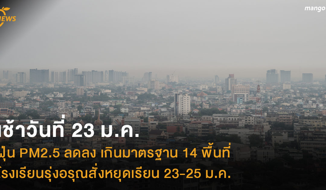 เช้าวันที่ 23 ม.ค. ฝุ่น PM2.5 ลดลง เกินมาตรฐาน 14 พื้นที่ โรงเรียนรุ่งอรุณสั่งหยุดเรียน 23-25 ม.ค.