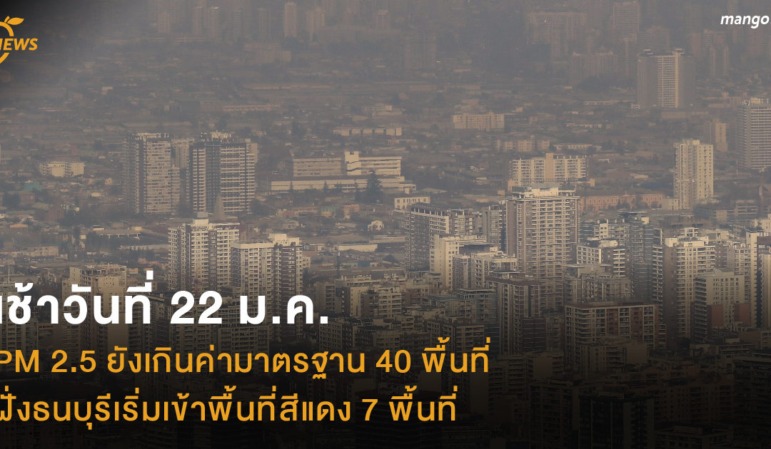 เช้าวันที่ 22 ม.ค. PM 2.5 ยังเกินค่ามาตรฐาน 40 พื้นที่ ฝั่งธนบุรีเริ่มเข้าพื้นที่สีแดง 7 พื้นที่