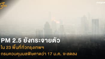 PM 2.5 ยังกระจายตัวใน 23 พื้นที่ทั่วกรุงเทพฯ กรมควบคุมมลพิษคาดว่า 17 ม.ค. จะลดลง