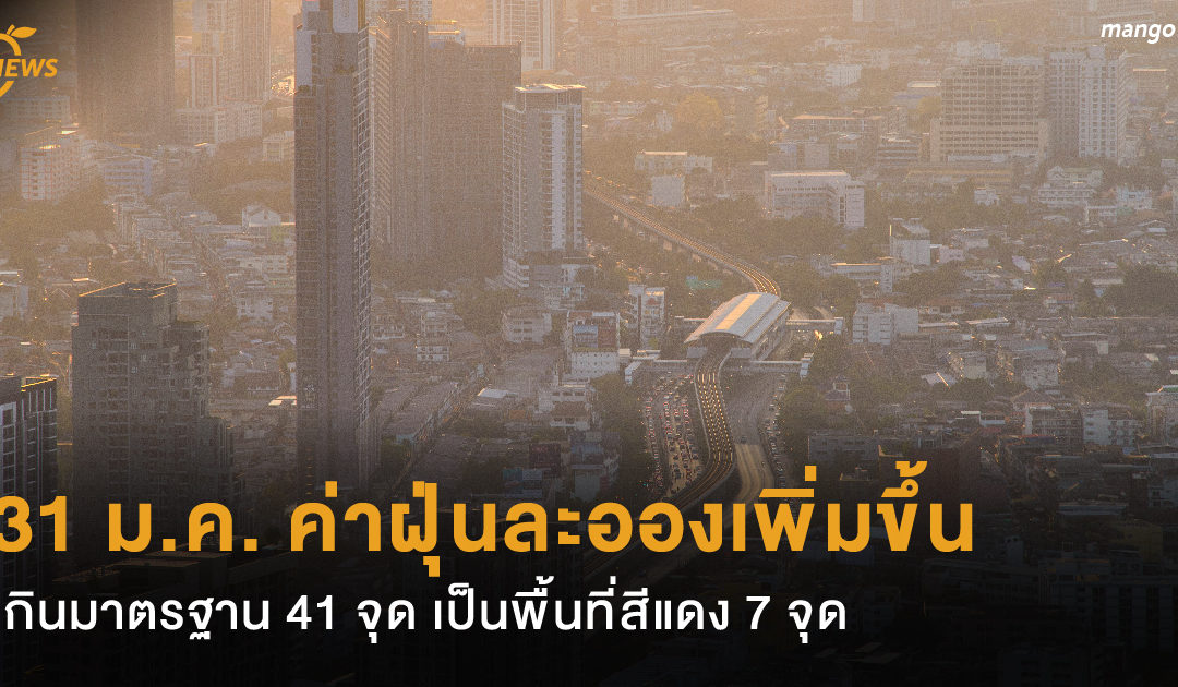 31 ม.ค. ค่าฝุ่นละอองเพิ่มขึ้น เกินมาตรฐาน 41 จุด เป็นพื้นที่สีแดง 7 จุด