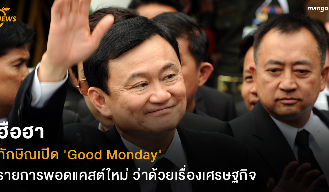 ฮือฮา ทักษิณเปิด ‘Good Monday’ รายการพอดแคสต์ใหม่ ว่าด้วยเรื่องเศรษฐกิจ