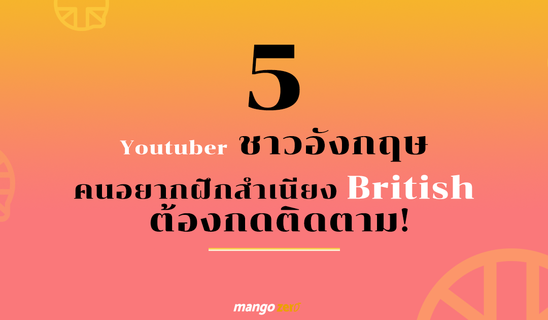 5 Youtuber ชาวอังกฤษ ที่คนอยากฝึกสำเนียง British ต้องกดติดตาม!