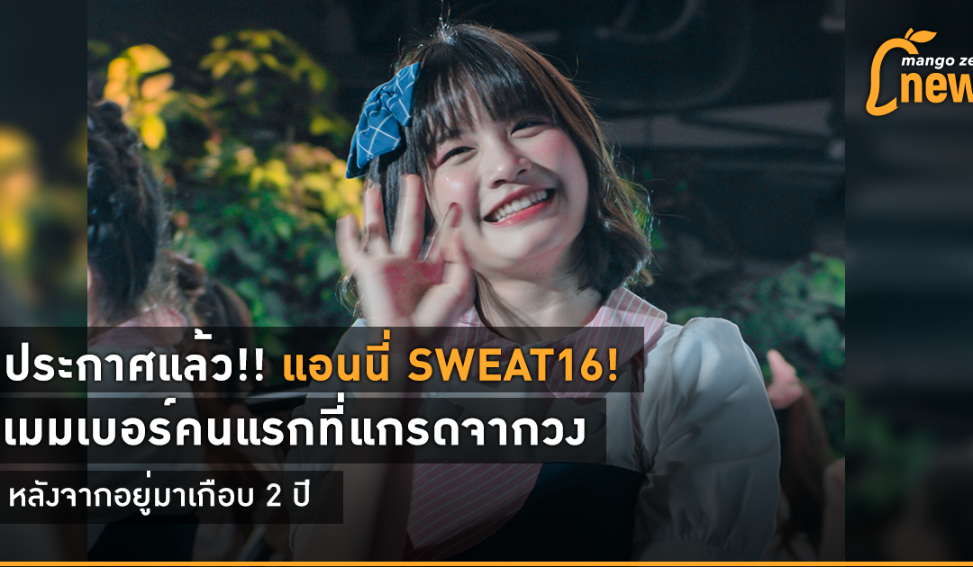 ประกาศอย่างเป็นทางการแล้ว !! แอนนี่ Sweat16! เมมเบอร์คนแรกที่แกรดออกจากวง