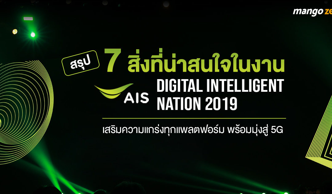 สรุป 7 สิ่งน่าสนใจในงาน AIS Digital Intelligent Nation 2019 เสริมความแกร่งทุกแพลตฟอร์ม พร้อมมุ่งสู่ 5G