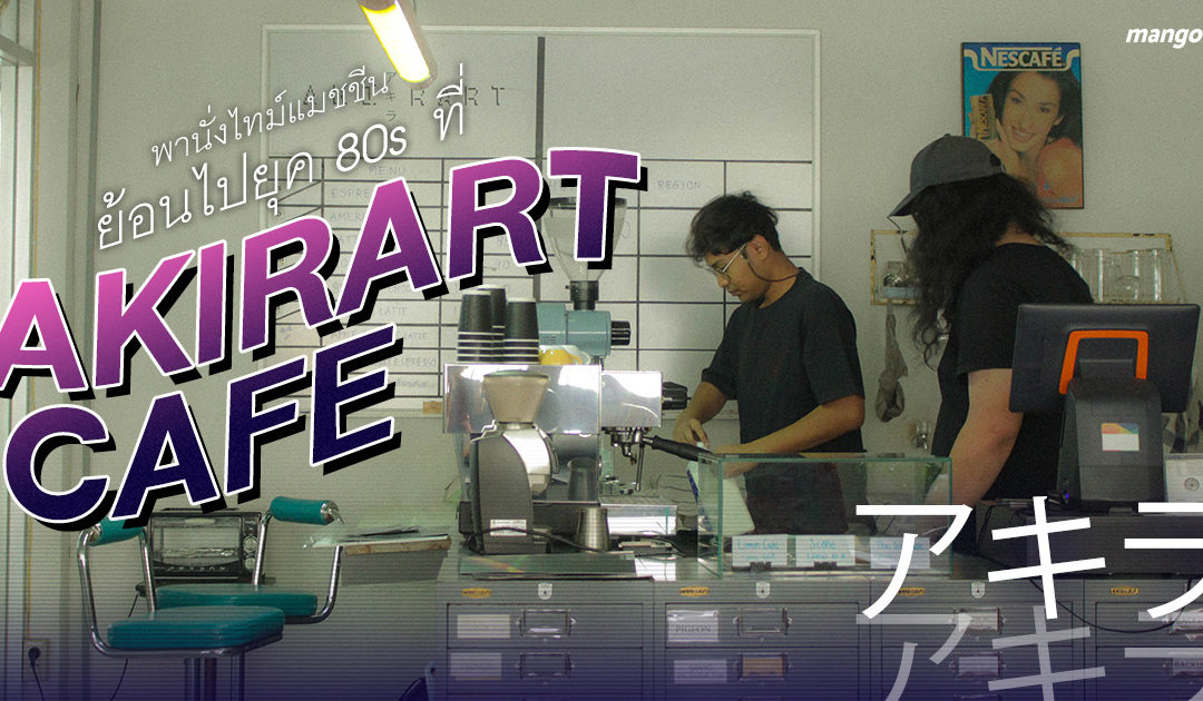 พานั่งไทม์แมชชีน ย้อนไปยุค 80s ที่ Akirart Cafe
