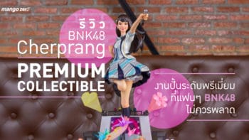 รีวิว BNK48 “Cherprang” Premium Collectible งานปั้นระดับพรีเมี่ยมที่แฟนๆ BNK48 ไม่ควรพลาด!