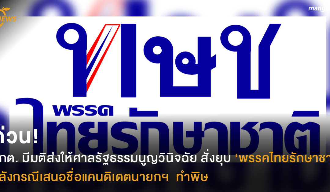 ด่วน! กกต. มีมติส่งให้ศาลรัฐธรรมนูญวินิจฉัยสั่งยุบ ‘พรรคไทยรักษาชาติ’  หลังกรณีเสนอชื่อแคนดิเดตนายกฯ  ทำพิษ