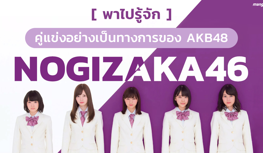 พาไปรู้จักคู่แข่งอย่างเป็นทางการของ AKB48 – “Nogizaka46”