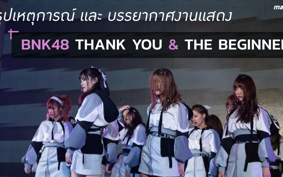 สรุปเหตุการณ์ และ บรรยากาศงานแสดง BNK48 THANK YOU AND THE BEGINNER