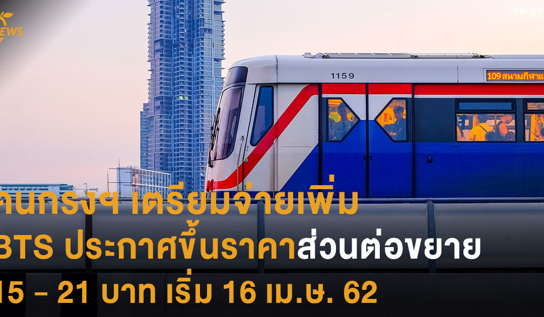 คนกรุงฯ เตรียมจ่ายเพิ่ม BTS ประกาศขึ้นราคาส่วนต่อขยาย สูงสุด 21 บาทเริ่ม 16 เมษายน 62