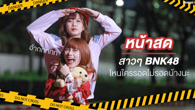 หน้าสดสาวๆ BNK48 ไหนใครรอด ไม่รอดบ้างนะ !