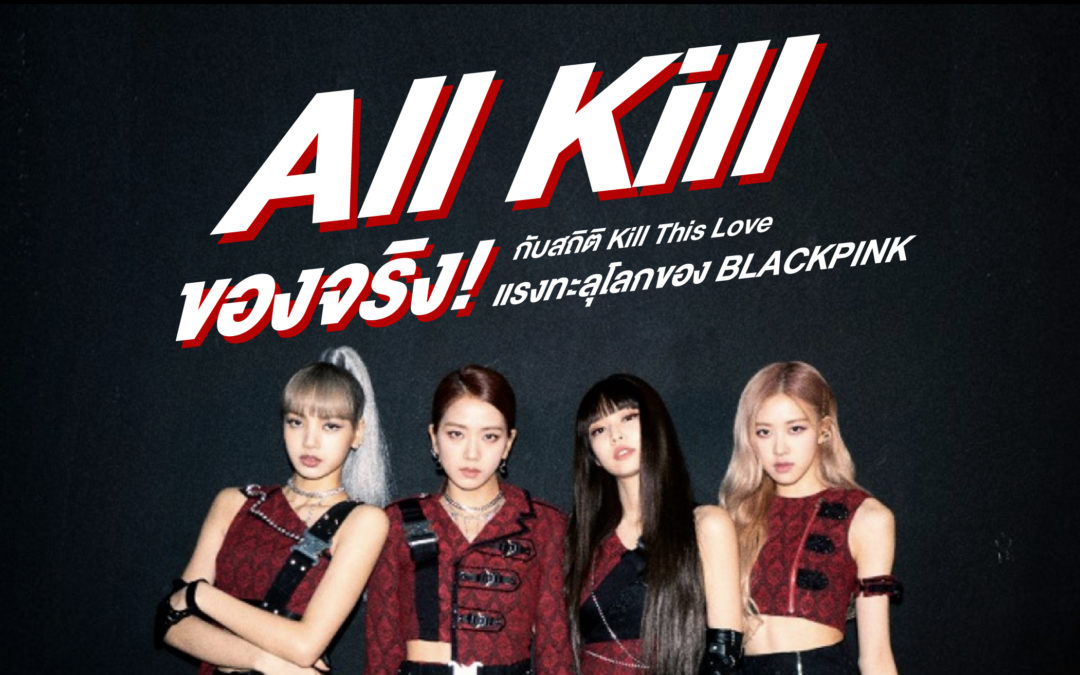 All Kill ของจริง! กับสถิติ Kill This Love แรงทะลุโลกของ BLACKPINK