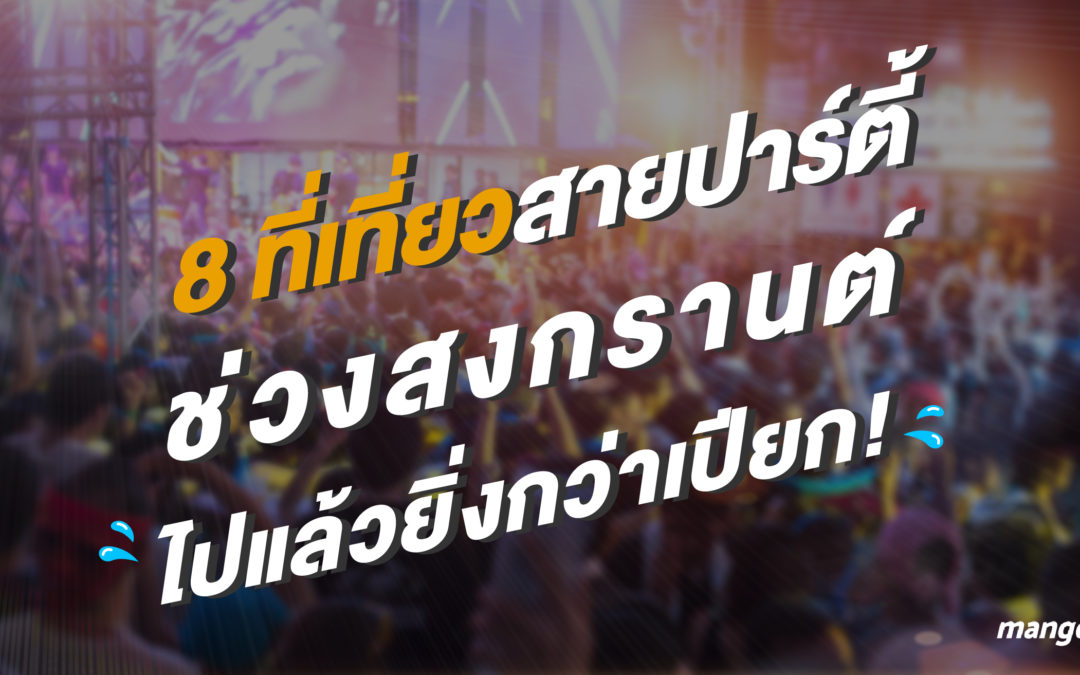 8 ที่เที่ยวสายปาร์ตี้ช่วงสงกรานต์ ไปแล้วยิ่งกว่าเปียก!