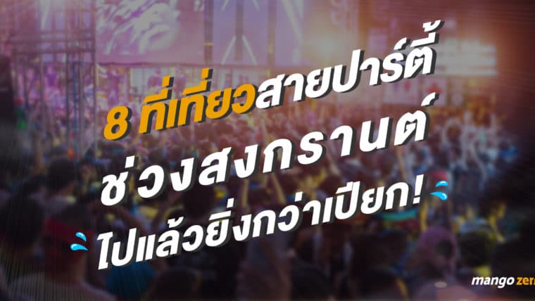 8 ที่เที่ยวสายปาร์ตี้ช่วงสงกรานต์ ไปแล้วยิ่งกว่าเปียก!