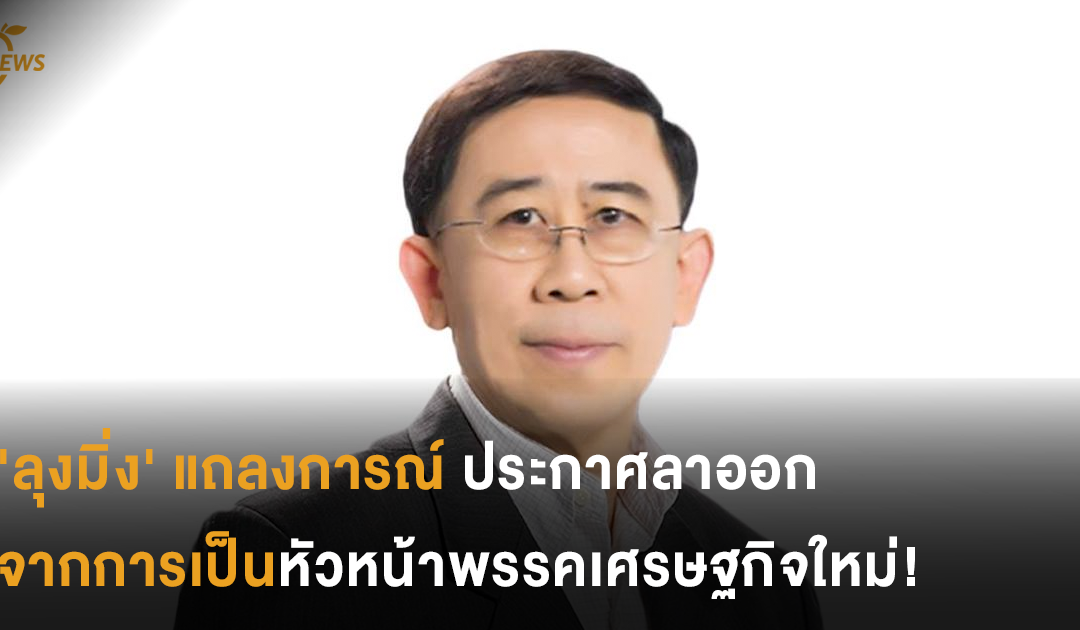 ‘ลุงมิ่ง’ แถลงการณ์ลาออกจากการเป็นหัวหน้าพรรคเศรษฐกิจใหม่!