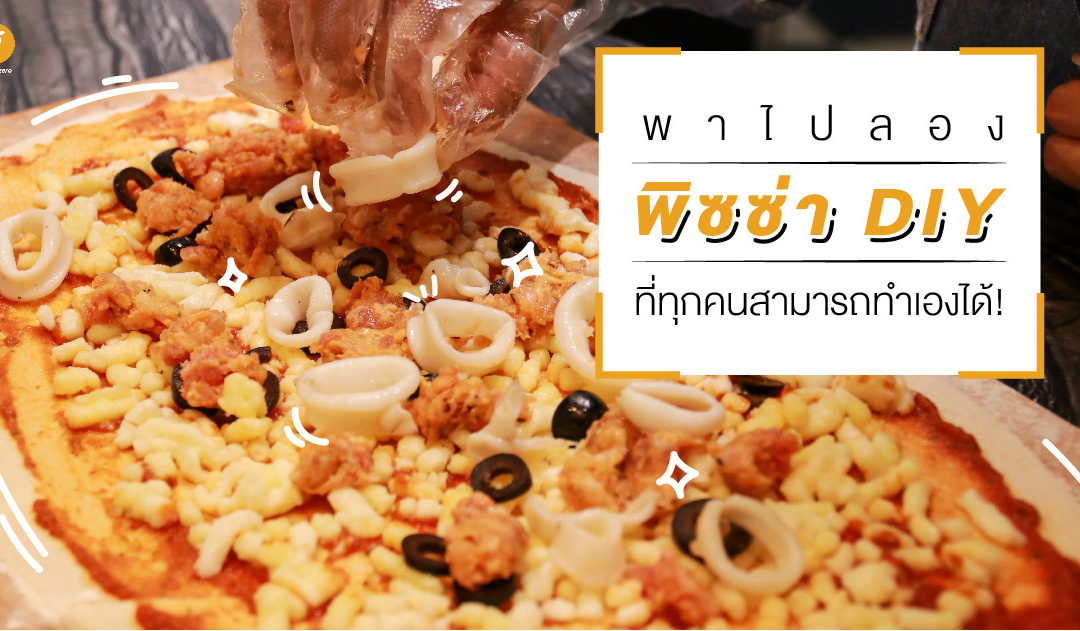 พาไปลอง พิซซ่า DIY ที่ทุกคนสามารถทำเองได้!