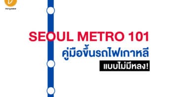 SEOUL METRO 101 : คู่มือขึ้นรถไฟเกาหลีแบบไม่มีหลง