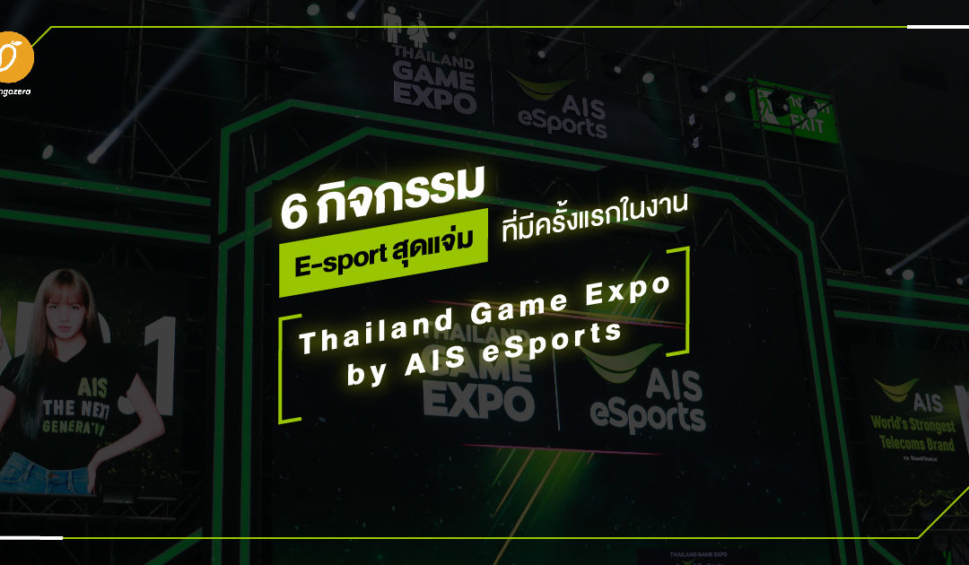 6 กิจกรรมสุดแจ่ม eSports ที่มีครั้งแรกในงาน Thailand Game Expo by AIS eSports