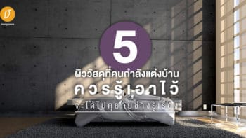 5 วัสดุที่คนกำลังแต่งบ้านควรรู้เอาไว้ จะได้ไปคุยกับช่างรู้เรื่อง