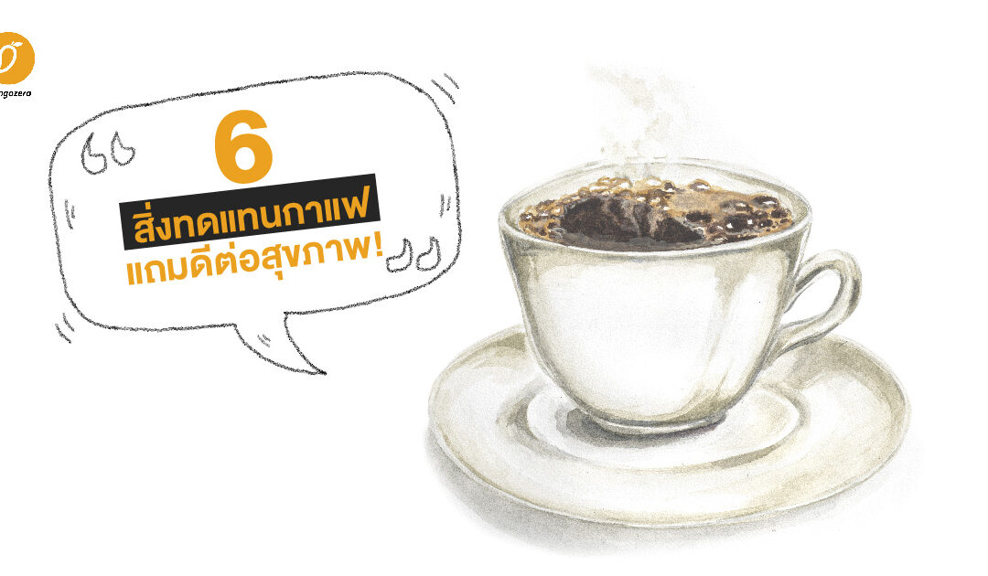 6 สิ่งทดแทนกาแฟ แถมดีต่อสุขภาพ!