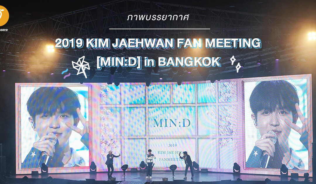 รวมภาพบรรยากาศ 2019 KIM JAEHWAN FAN MEETING [MIN:D] in BANGKOK แฟนมีตติ้งเดี่ยวในไทยครั้งแรกของ “คิม แจฮวาน”