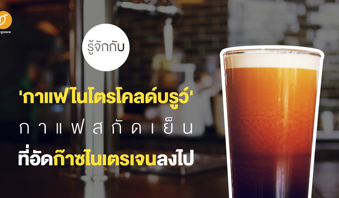 รู้จักกับ ‘กาแฟไนโตรโคลด์บรูว์’ กาแฟสกัดเย็นที่อัดก๊าซไนเตรเจนลงไป